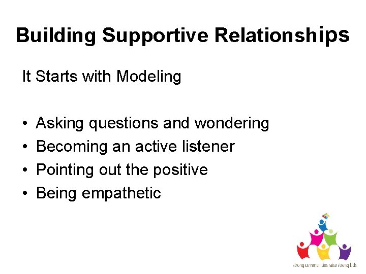 Building Supportive Relationships It Starts with Modeling • • Asking questions and wondering Becoming