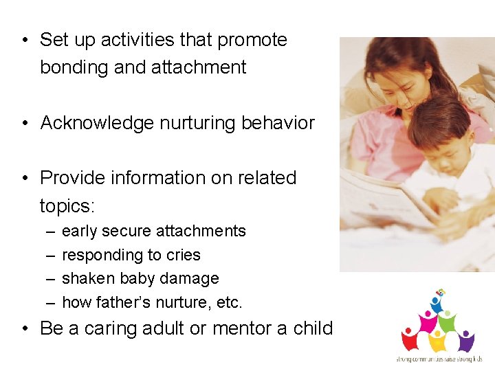  • Set up activities that promote bonding and attachment • Acknowledge nurturing behavior