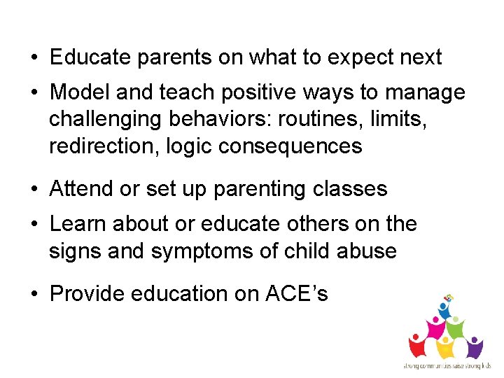  • Educate parents on what to expect next • Model and teach positive