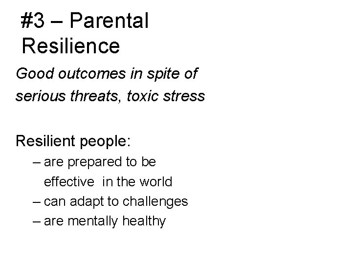 #3 – Parental Resilience Good outcomes in spite of serious threats, toxic stress Resilient