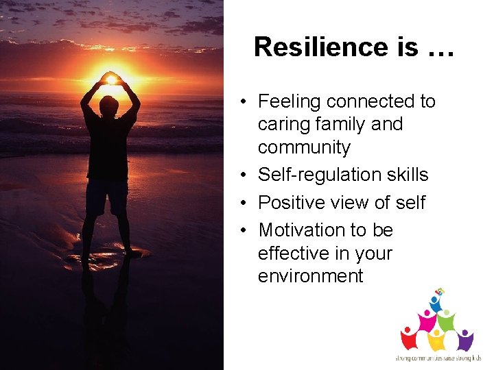 Resilience is … • Feeling connected to caring family and community • Self-regulation skills