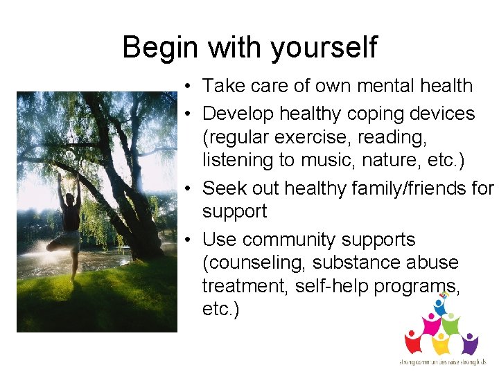 Begin with yourself • Take care of own mental health • Develop healthy coping