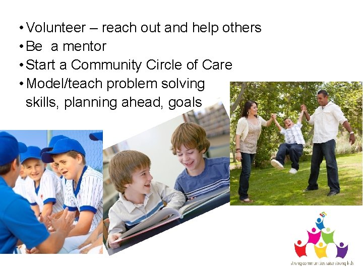  • Volunteer – reach out and help others • Be a mentor •