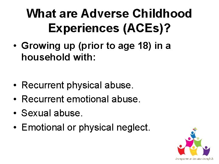 What are Adverse Childhood Experiences (ACEs)? • Growing up (prior to age 18) in