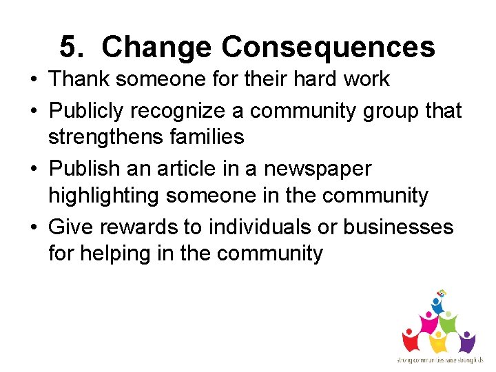 5. Change Consequences • Thank someone for their hard work • Publicly recognize a