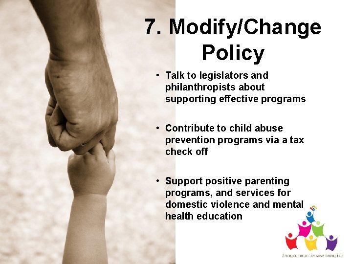 7. Modify/Change Policy • Talk to legislators and philanthropists about supporting effective programs •