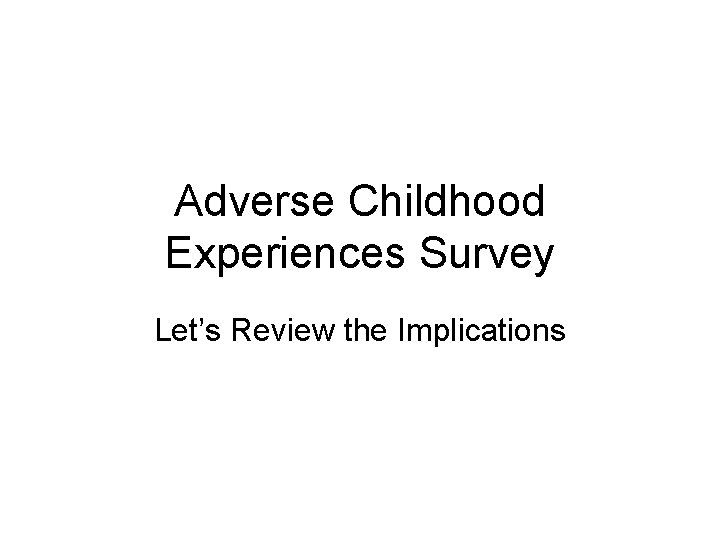 Adverse Childhood Experiences Survey Let’s Review the Implications 