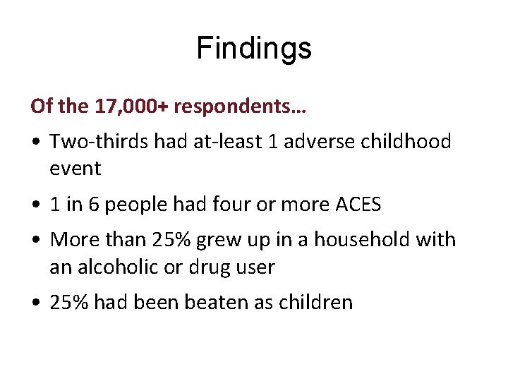 Findings Of the 17, 000+ respondents… • Two-thirds had at-least 1 adverse childhood event