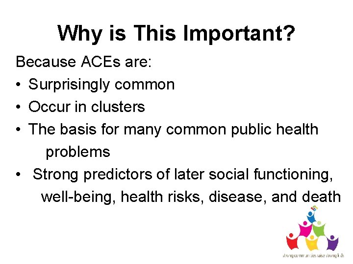 Why is This Important? Because ACEs are: • Surprisingly common • Occur in clusters