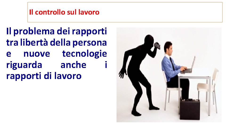Il controllo sul lavoro Il problema dei rapporti tra libertà della persona e nuove Il controllo sul lavoro Il problema dei rapporti tra libertà della persona e nuove
