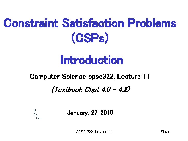 Constraint Satisfaction Problems (CSPs) Introduction Computer Science cpsc 322, Lecture 11 (Textbook Chpt 4.