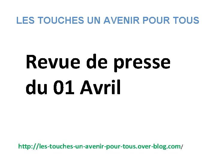 LES TOUCHES UN AVENIR POUR TOUS Revue de presse du 01 Avril http: //les-touches-un-avenir-pour-tous.