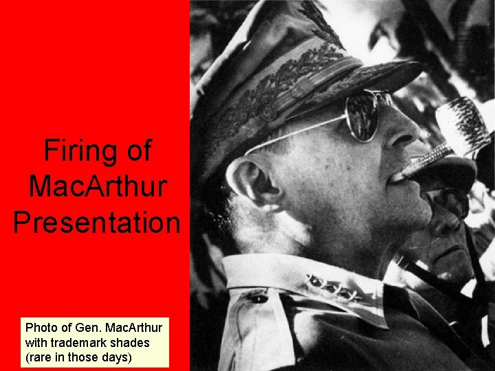 Firing of Mac. Arthur Presentation Photo of Gen. Mac. Arthur with trademark shades (rare