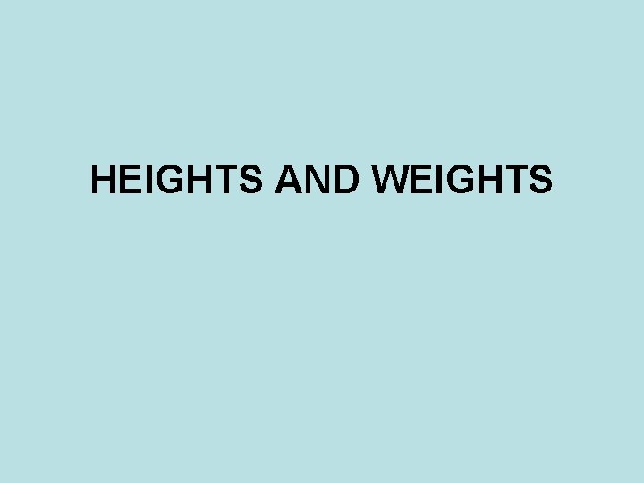 HEIGHTS AND WEIGHTS HEIGHTS AND WEIGHTS