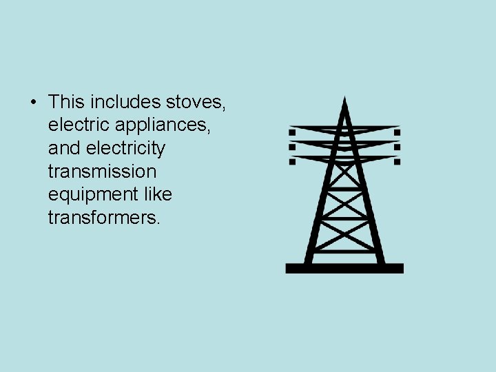 • This includes stoves, electric appliances, and electricity transmission equipment like transformers. • This includes stoves, electric appliances, and electricity transmission equipment like transformers.