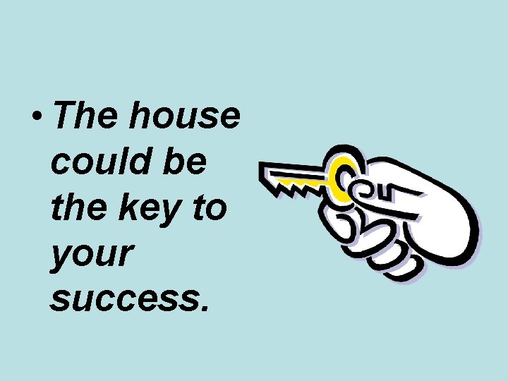 • The house could be the key to your success. • The house could be the key to your success.