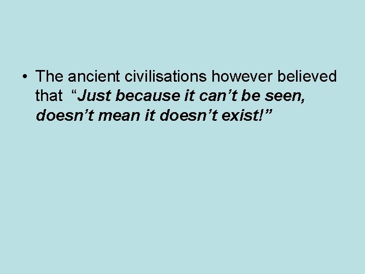 • The ancient civilisations however believed that “Just because it can’t be seen, • The ancient civilisations however believed that “Just because it can’t be seen,