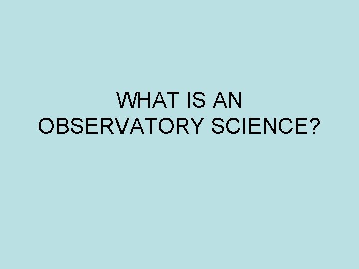 WHAT IS AN OBSERVATORY SCIENCE? WHAT IS AN OBSERVATORY SCIENCE?