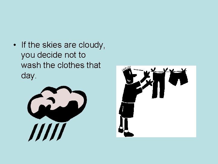 • If the skies are cloudy, you decide not to wash the clothes • If the skies are cloudy, you decide not to wash the clothes