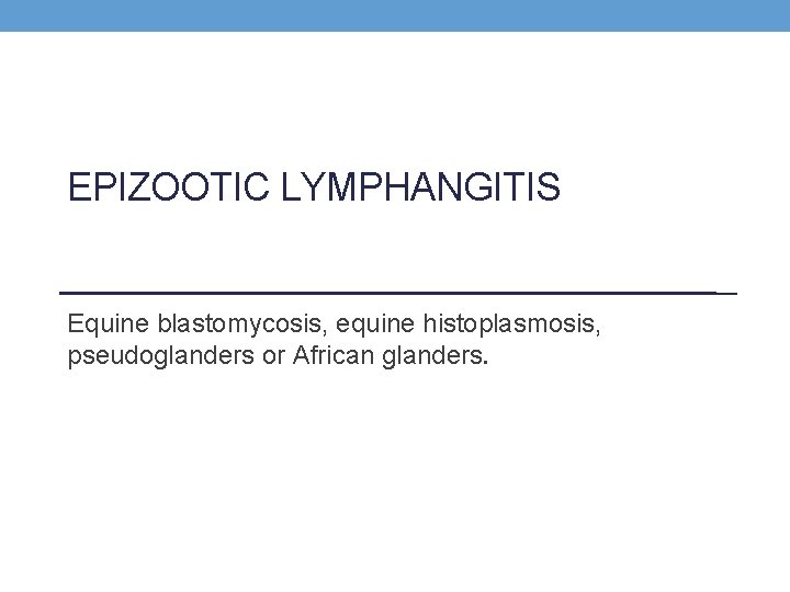 EPIZOOTIC LYMPHANGITIS Equine blastomycosis, equine histoplasmosis, pseudoglanders or African glanders. 