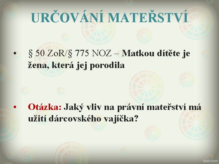 URČOVÁNÍ MATEŘSTVÍ • § 50 Zo. R/§ 775 NOZ – Matkou dítěte je žena,