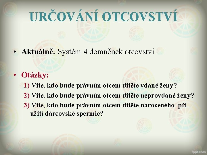 URČOVÁNÍ OTCOVSTVÍ • Aktuálně: Systém 4 domněnek otcovství • Otázky: 1) Víte, kdo bude