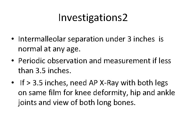 Investigations 2 • Intermalleolar separation under 3 inches is normal at any age. •