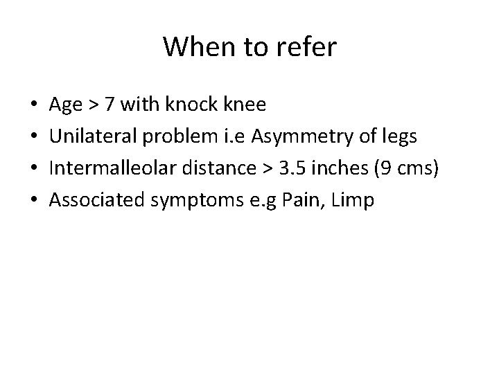 When to refer • • Age > 7 with knock knee Unilateral problem i.