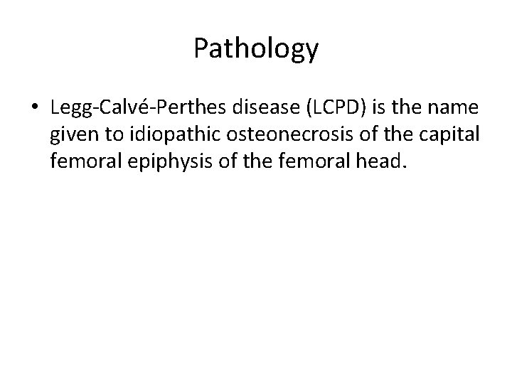 Pathology • Legg-Calvé-Perthes disease (LCPD) is the name given to idiopathic osteonecrosis of the