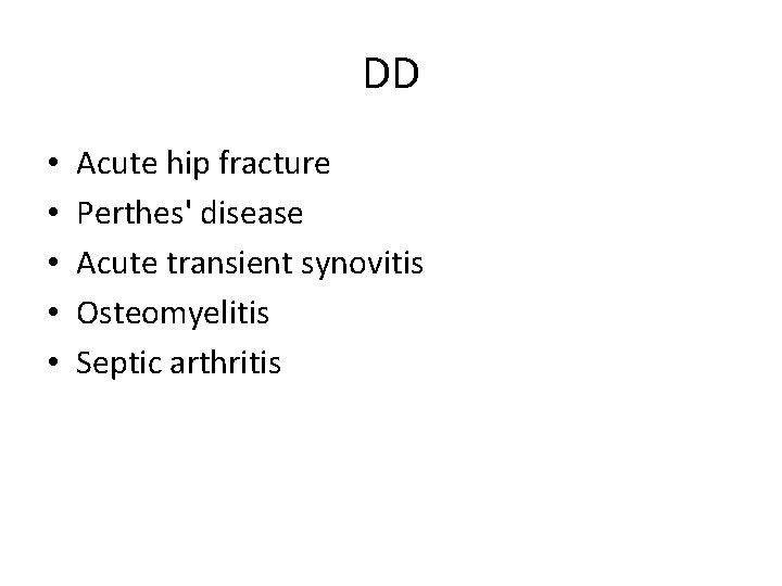 DD • • • Acute hip fracture Perthes' disease Acute transient synovitis Osteomyelitis Septic