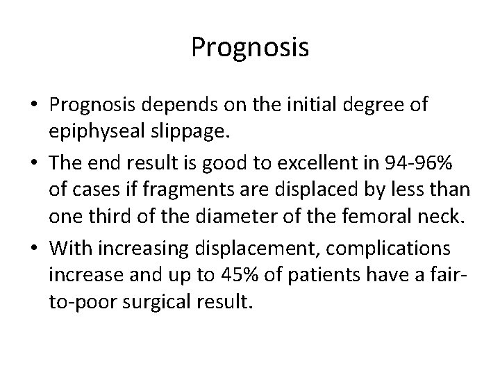 Prognosis • Prognosis depends on the initial degree of epiphyseal slippage. • The end