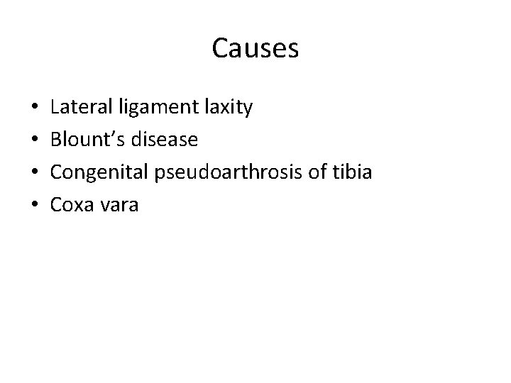 Causes • • Lateral ligament laxity Blount’s disease Congenital pseudoarthrosis of tibia Coxa vara