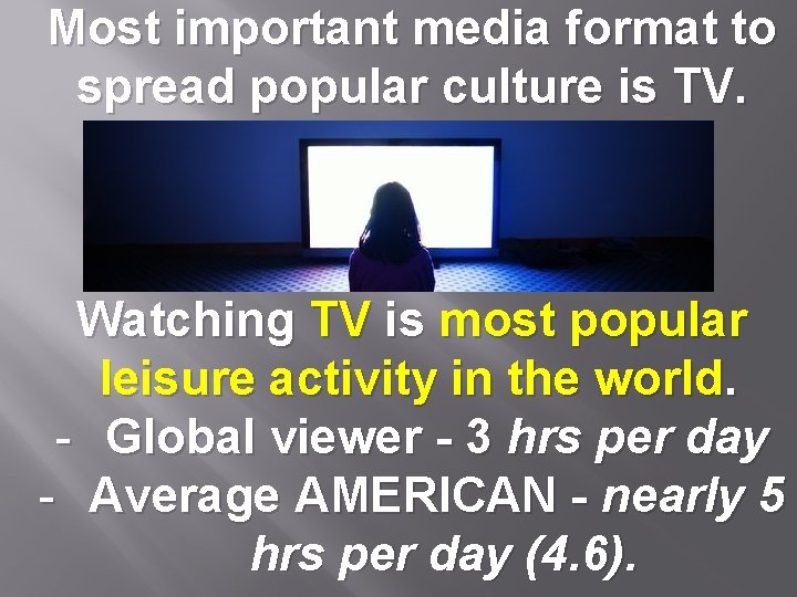 Most important media format to spread popular culture is TV. Watching TV is most