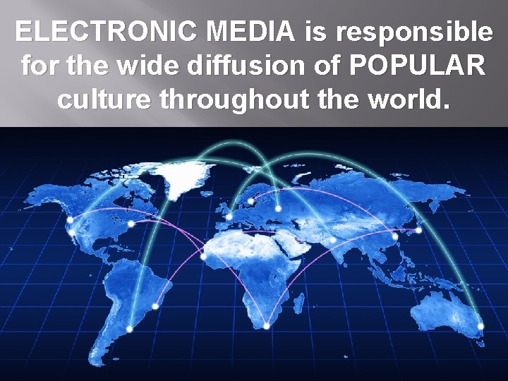 ELECTRONIC MEDIA is responsible for the wide diffusion of POPULAR culture throughout the world.