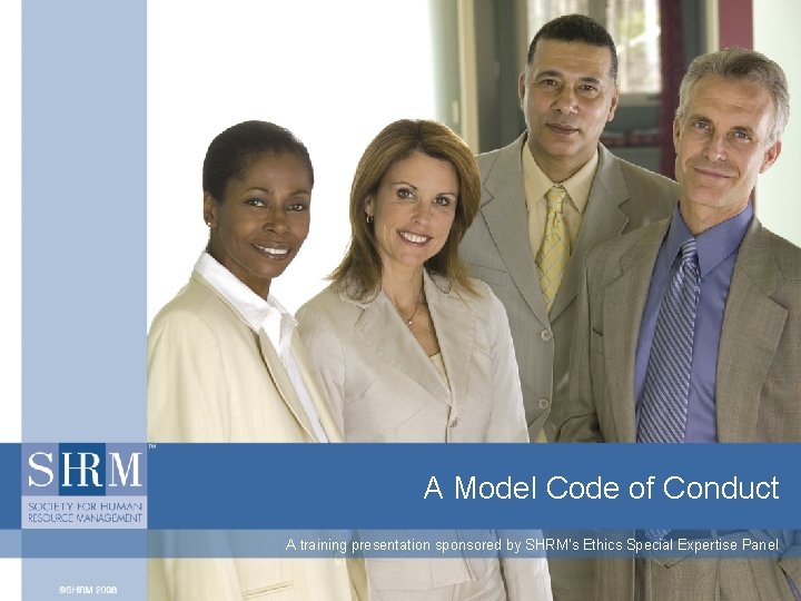 A Model Code of Conduct A training presentation sponsored by SHRM’s Ethics Special Expertise