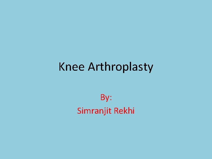 Knee Arthroplasty By: Simranjit Rekhi 