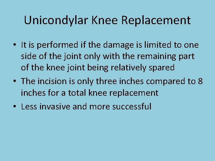 Unicondylar Knee Replacement • It is performed if the damage is limited to one