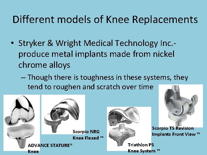 Different models of Knee Replacements • Stryker & Wright Medical Technology Inc. produce metal