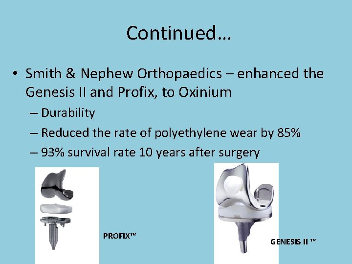 Continued… • Smith & Nephew Orthopaedics – enhanced the Genesis II and Profix, to