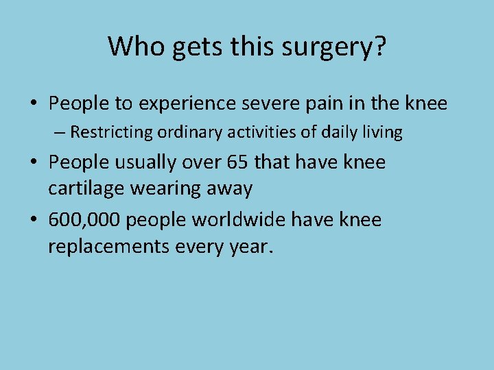 Who gets this surgery? • People to experience severe pain in the knee –