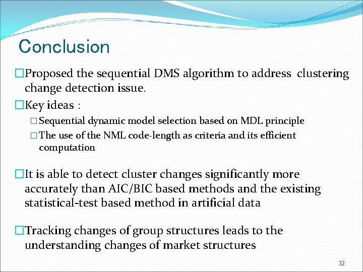 Conclusion �Proposed the sequential DMS algorithm to address clustering change detection issue. �Key ideas