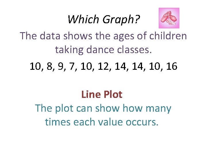 Which Graph? The data shows the ages of children taking dance classes. 10, 8,