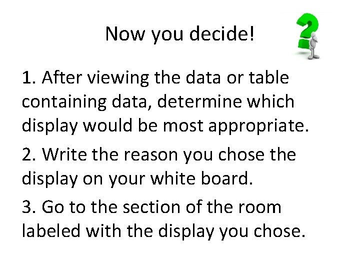 Now you decide! 1. After viewing the data or table containing data, determine which