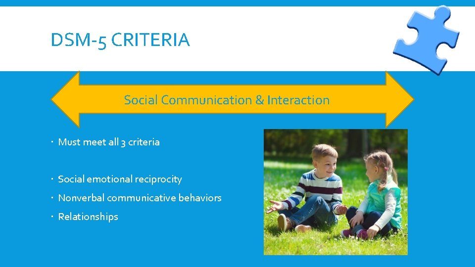 DSM-5 CRITERIA Social Communication & Interaction Must meet all 3 criteria Social emotional reciprocity