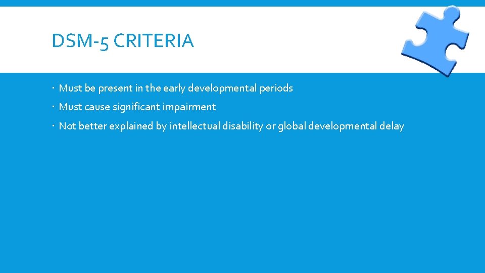 DSM-5 CRITERIA Must be present in the early developmental periods Must cause significant impairment