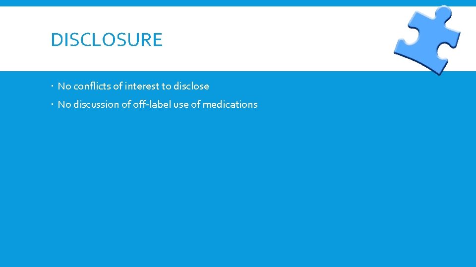 DISCLOSURE No conflicts of interest to disclose No discussion of off-label use of medications