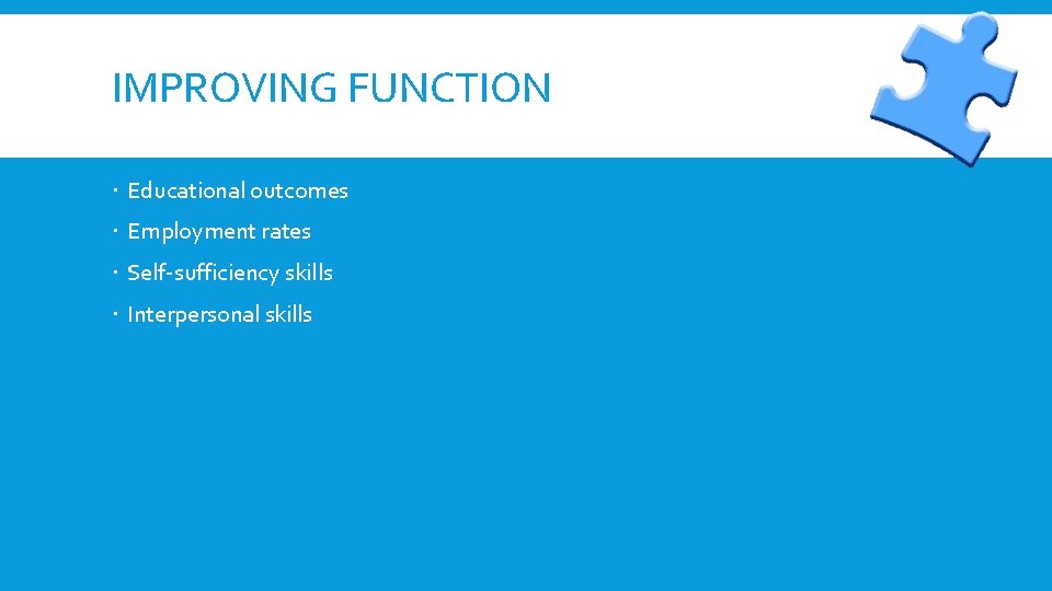 IMPROVING FUNCTION Educational outcomes Employment rates Self-sufficiency skills Interpersonal skills 