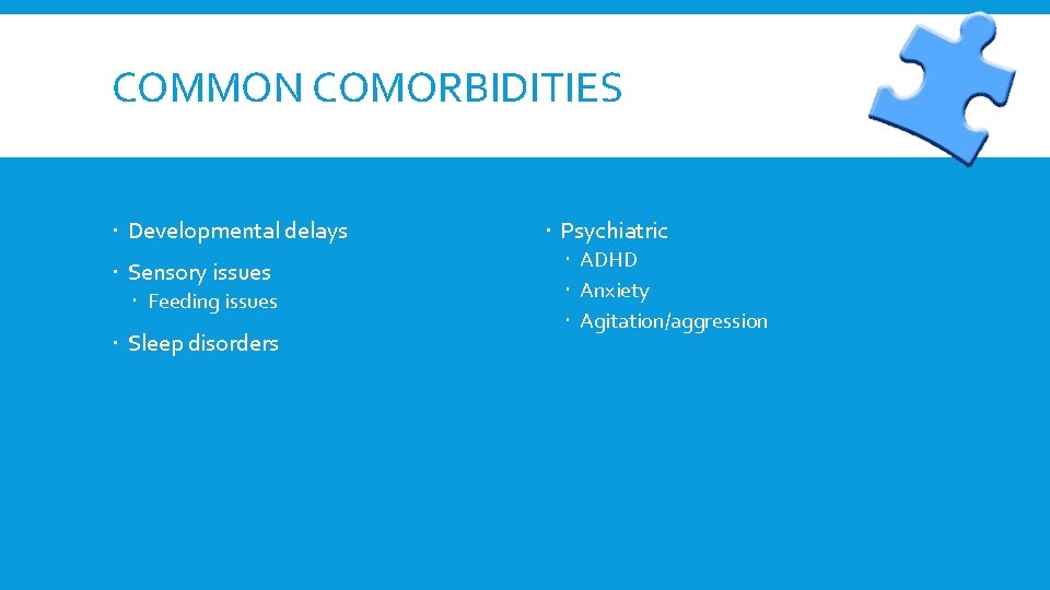 COMMON COMORBIDITIES Developmental delays Sensory issues Feeding issues Sleep disorders Psychiatric ADHD Anxiety Agitation/aggression