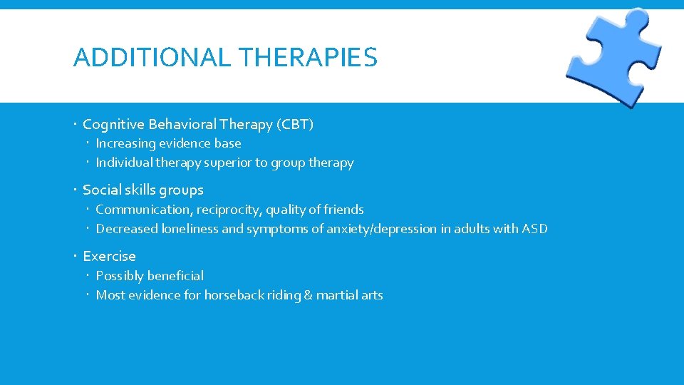 ADDITIONAL THERAPIES Cognitive Behavioral Therapy (CBT) Increasing evidence base Individual therapy superior to group