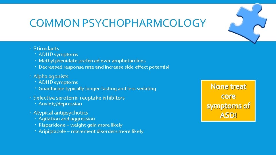 COMMON PSYCHOPHARMCOLOGY Stimulants ADHD symptoms Methylphenidate preferred over amphetamines Decreased response rate and increase